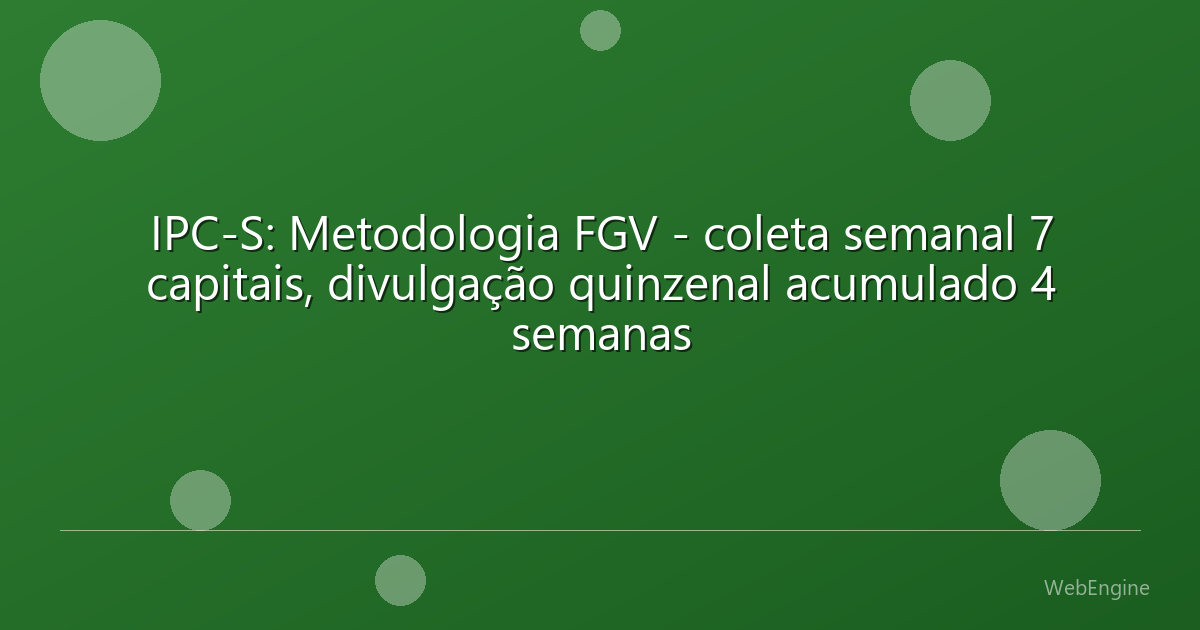 IPC-S: Metodologia FGV - coleta semanal 7 capitais, divulgação quinzenal acumulado 4 semanas