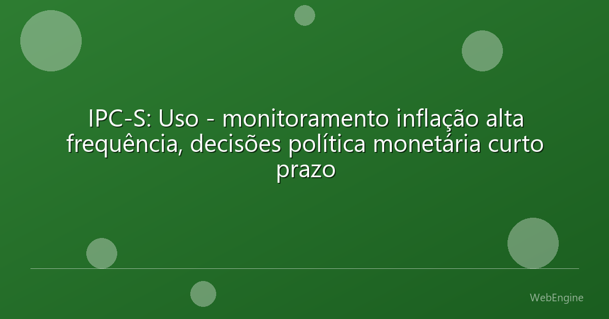 IPC-S: Uso - monitoramento inflação alta frequência, decisões política monetária curto prazo