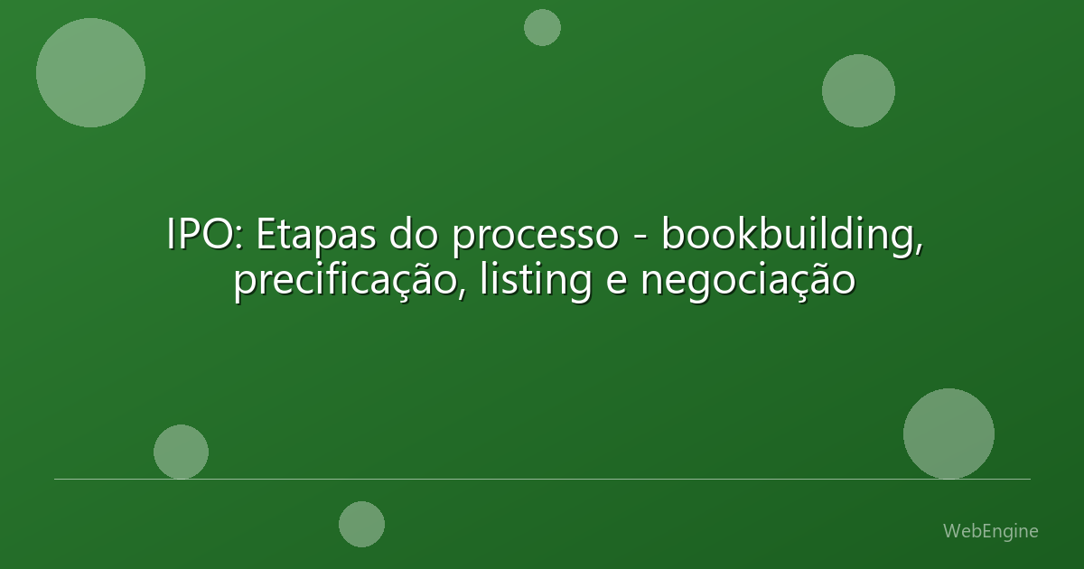IPO: Etapas do processo - bookbuilding, precificação, listing e negociação
