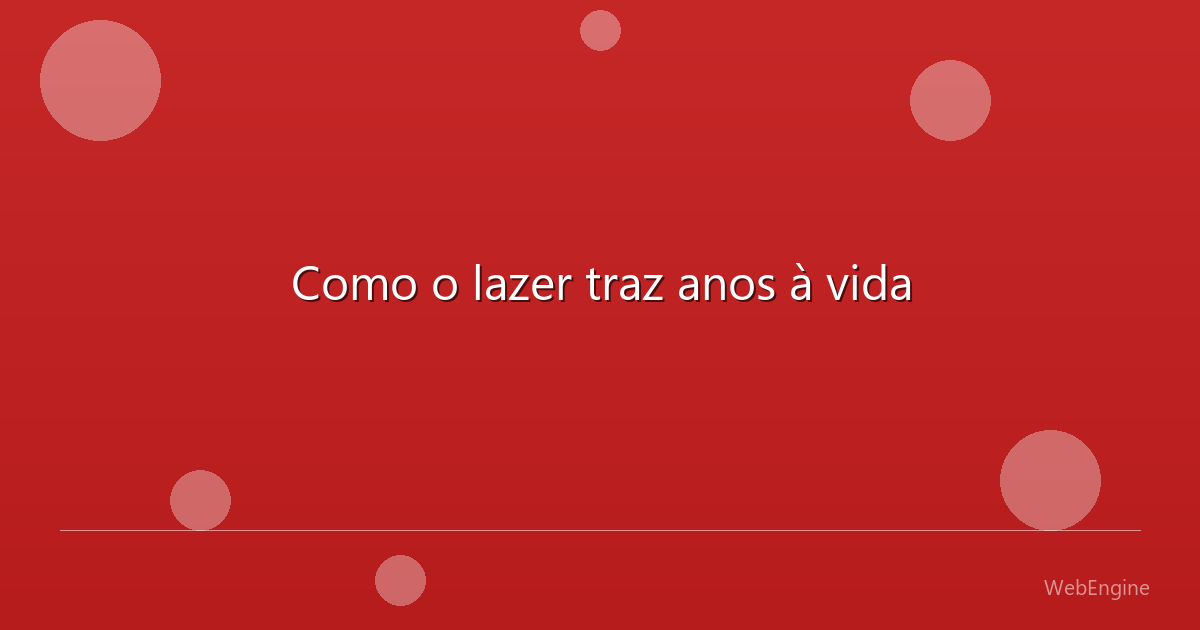 Como o lazer traz anos à vida