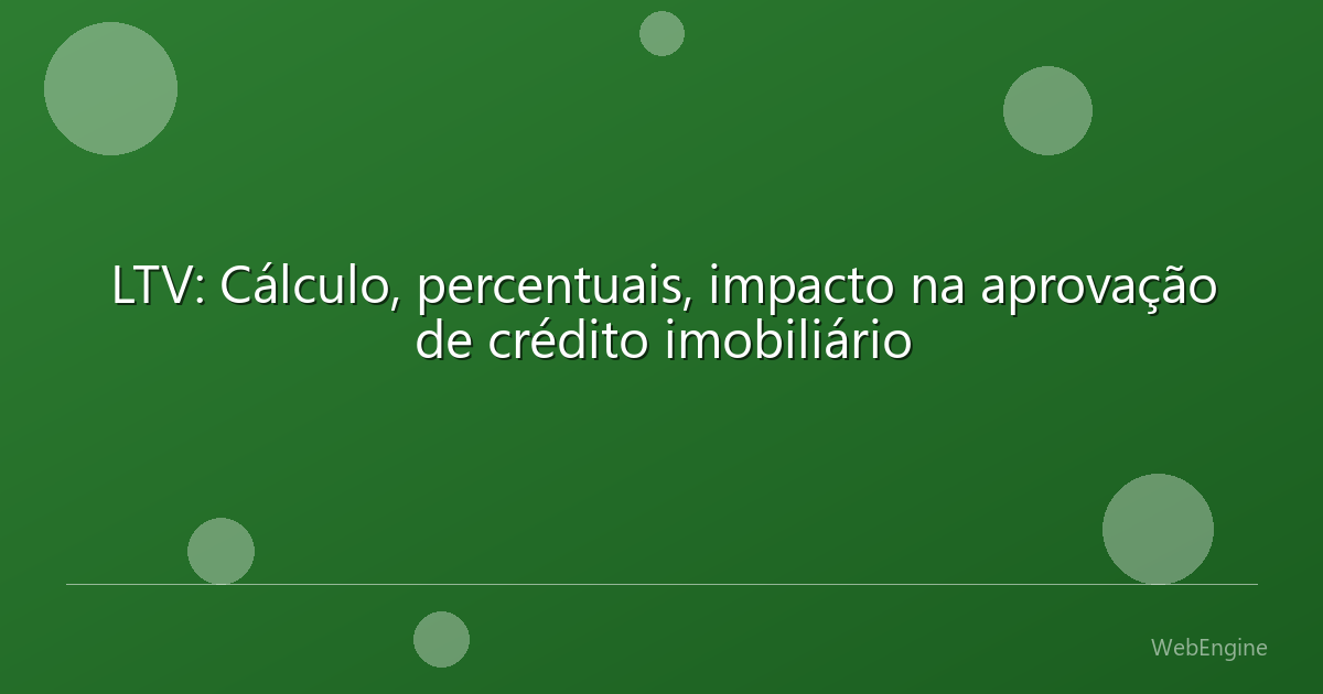 LTV: Cálculo, percentuais, impacto na aprovação de crédito imobiliário