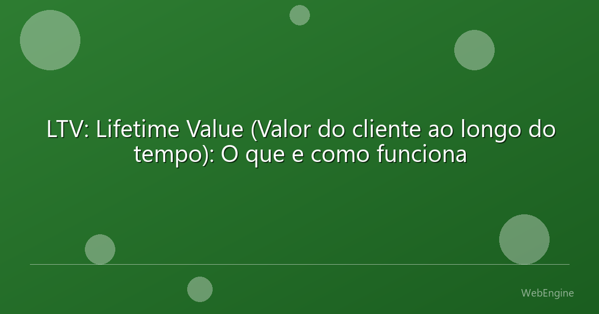 LTV: Lifetime Value (Valor do cliente ao longo do tempo): O que e como funciona