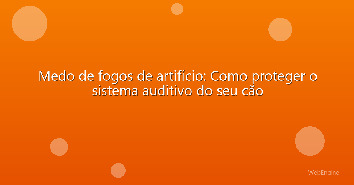 Medo de fogos de artifício: Como proteger o sistema auditivo do seu cão