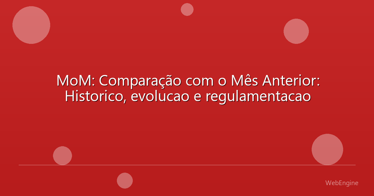 MoM: Comparação com o Mês Anterior: Historico, evolucao e regulamentacao