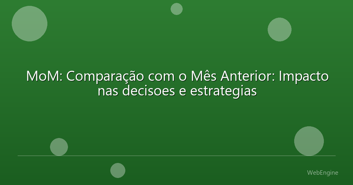 MoM: Comparação com o Mês Anterior: Impacto nas decisoes e estrategias