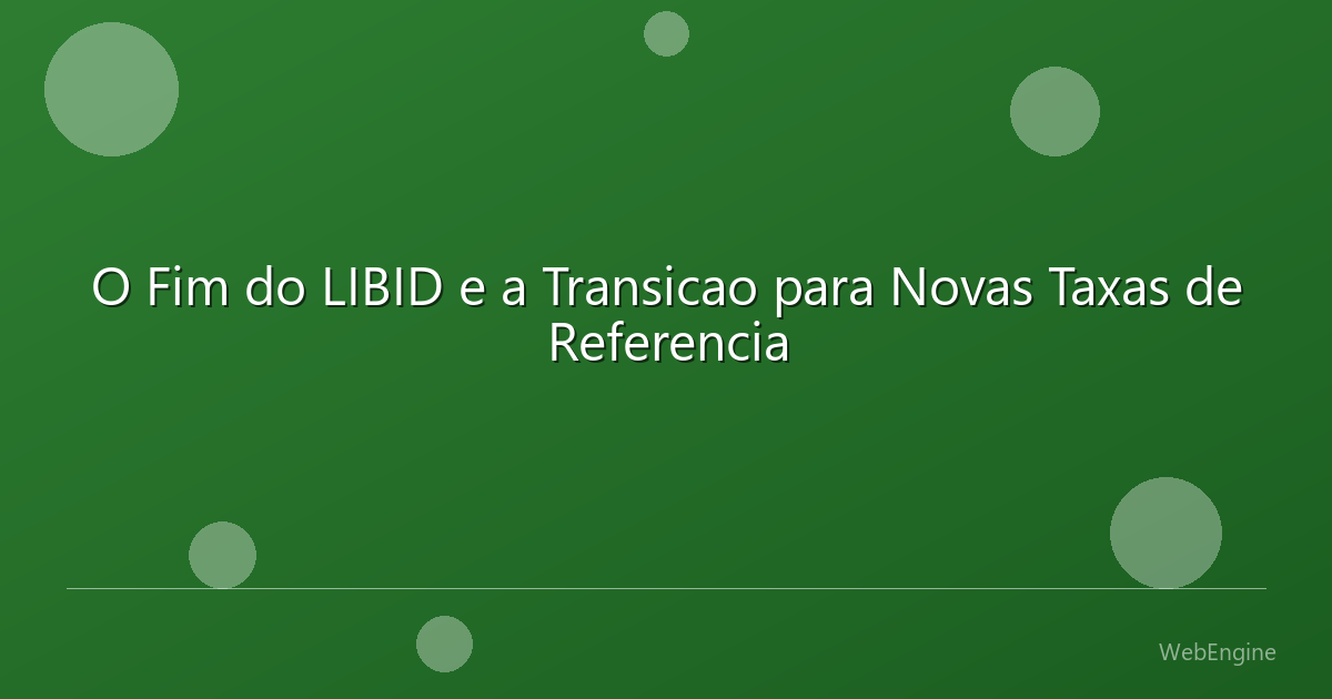 O Fim do LIBID e a Transicao para Novas Taxas de Referencia