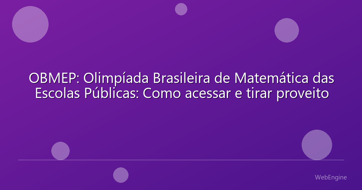 OBMEP: Olimpíada Brasileira de Matemática das Escolas Públicas: Como acessar e tirar proveito