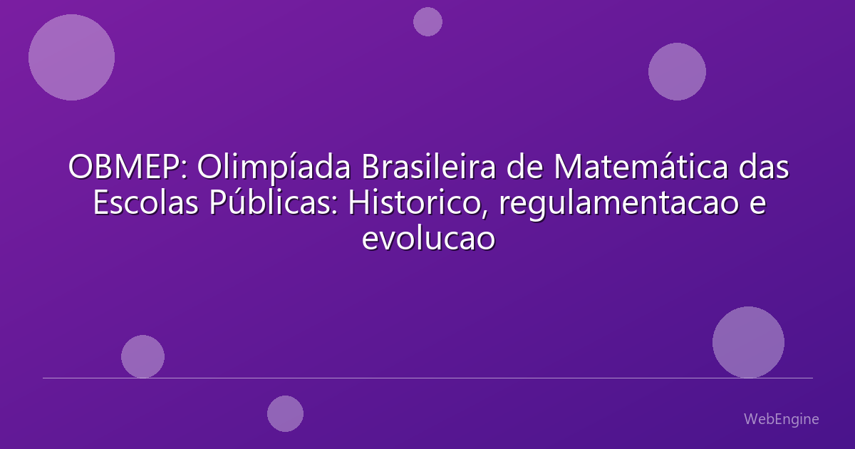 OBMEP: Olimpíada Brasileira de Matemática das Escolas Públicas: Historico, regulamentacao e evolucao