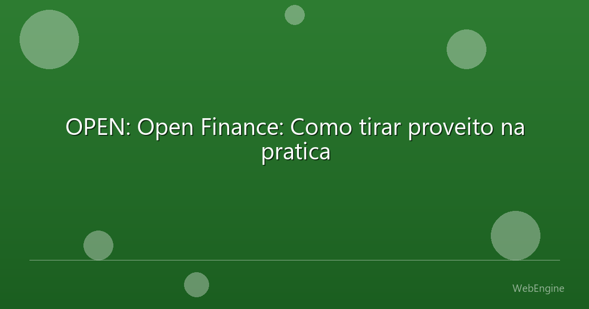 OPEN: Open Finance: Como tirar proveito na pratica
