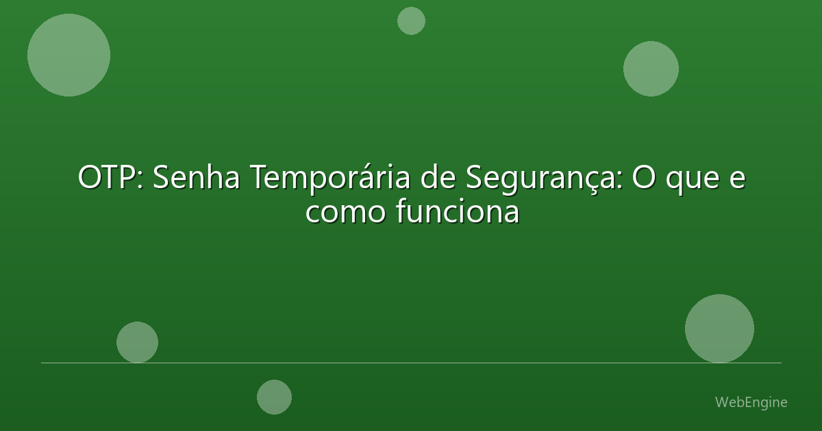 OTP: Senha Temporária de Segurança: O que e como funciona