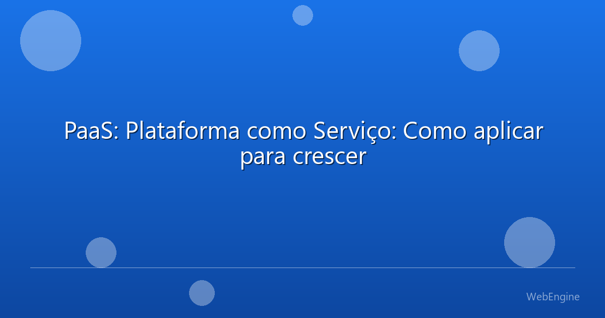 PaaS: Plataforma como Serviço: Como aplicar para crescer