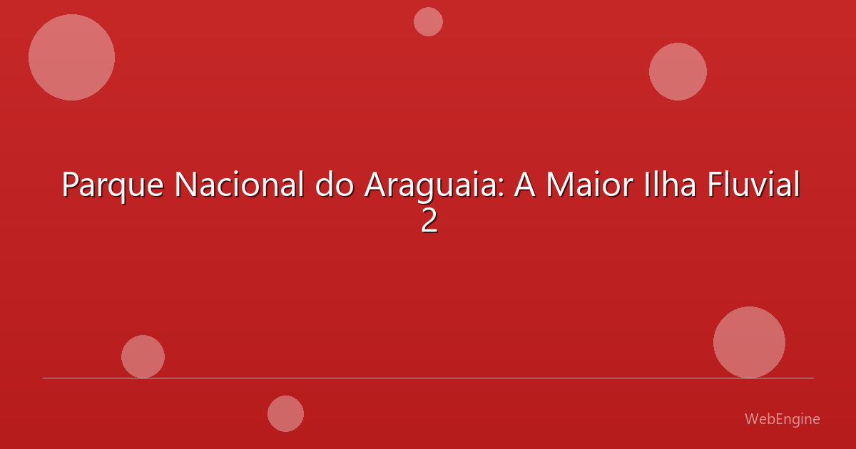Parque Nacional do Araguaia: A Maior Ilha Fluvial 2