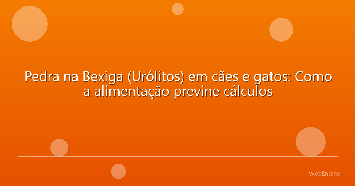 Pedra na Bexiga (Urólitos) em cães e gatos: Como a alimentação previne cálculos