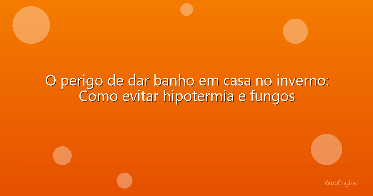 O perigo de dar banho em casa no inverno: Como evitar hipotermia e fungos