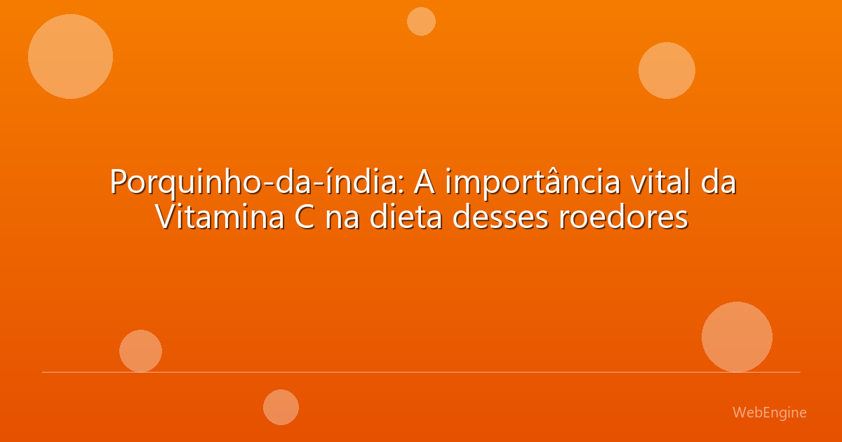 Porquinho-da-índia: A importância vital da Vitamina C na dieta desses roedores