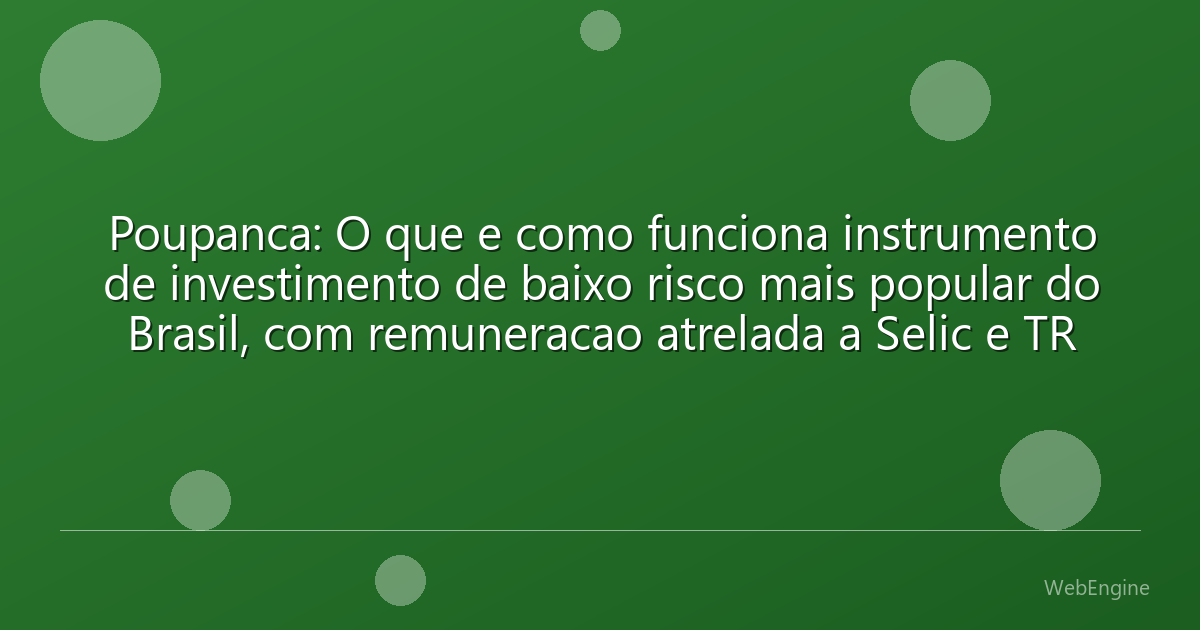 Poupanca: O que e como funciona instrumento de investimento de baixo risco mais popular do Brasil, com remuneracao atrelada a Selic e TR