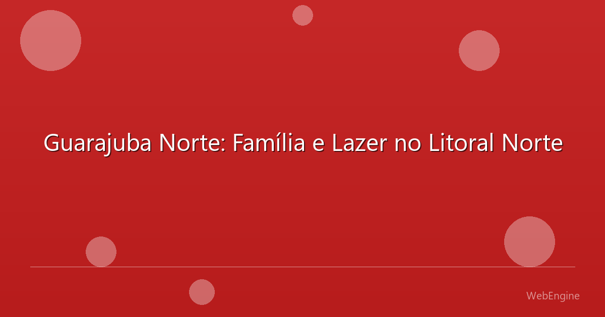 Guarajuba Norte: Família e Lazer no Litoral Norte
