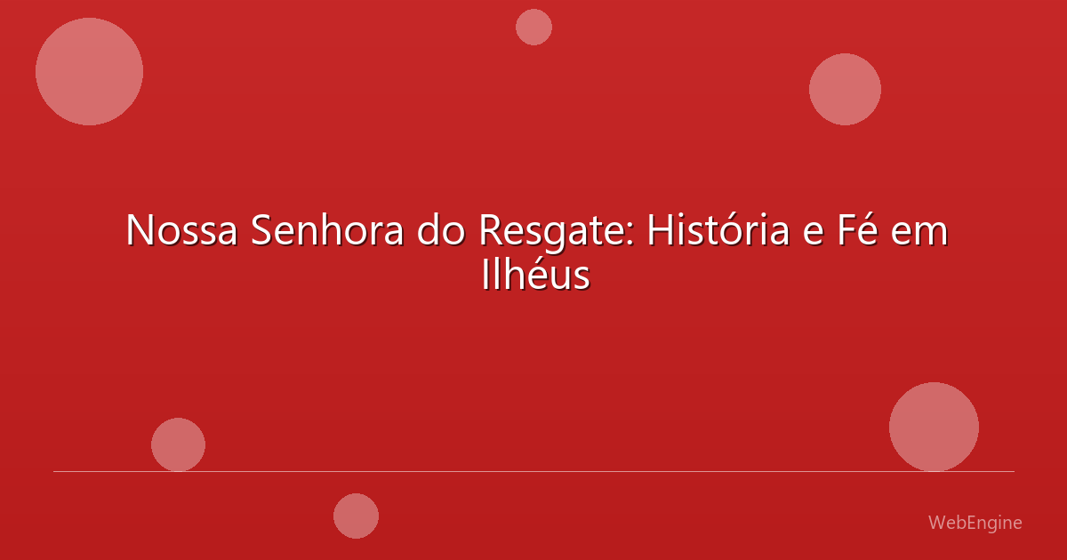 Nossa Senhora do Resgate: História e Fé em Ilhéus