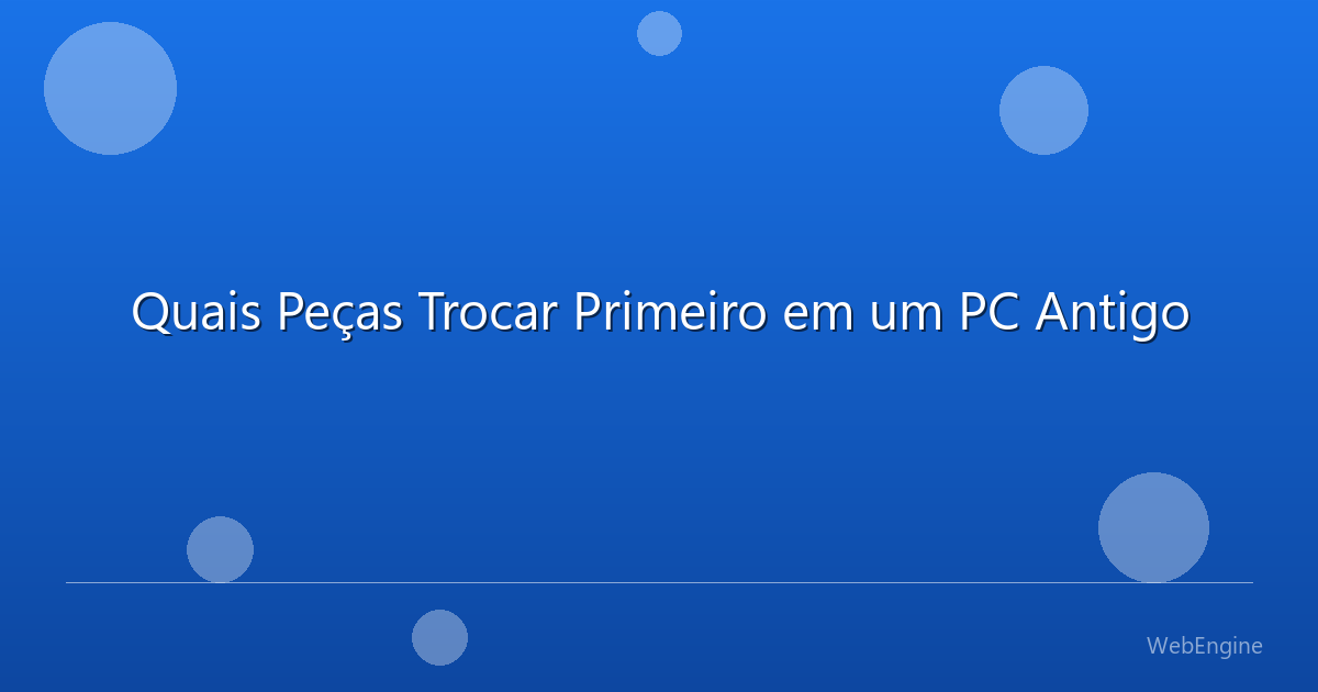 Quais Peças Trocar Primeiro em um PC Antigo