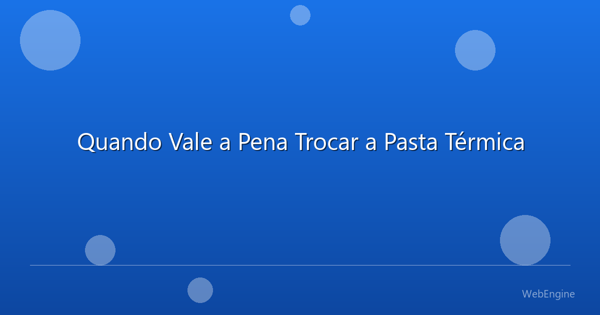 Quando Vale a Pena Trocar a Pasta Térmica