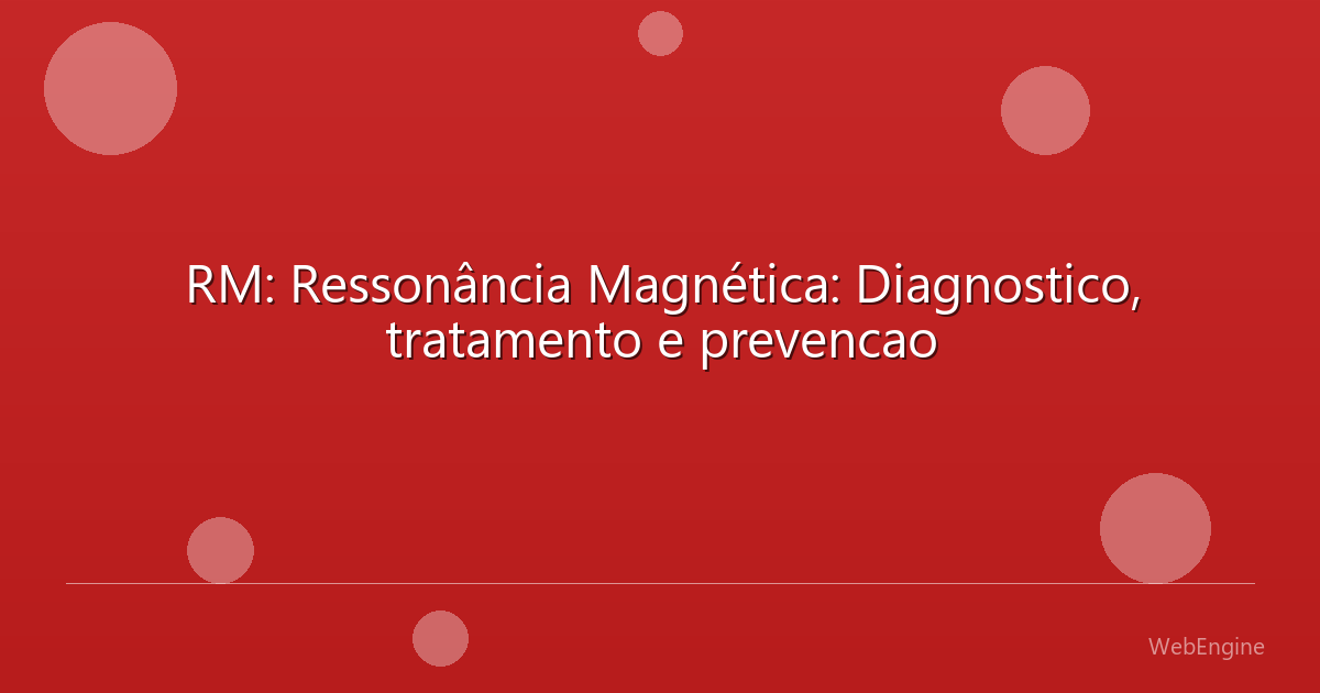 RM: Ressonância Magnética: Diagnostico, tratamento e prevencao