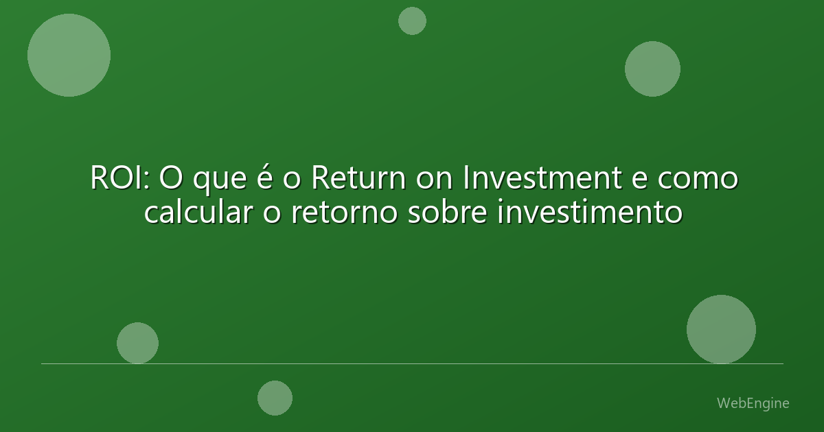 ROI: O que é o Return on Investment e como calcular o retorno sobre investimento