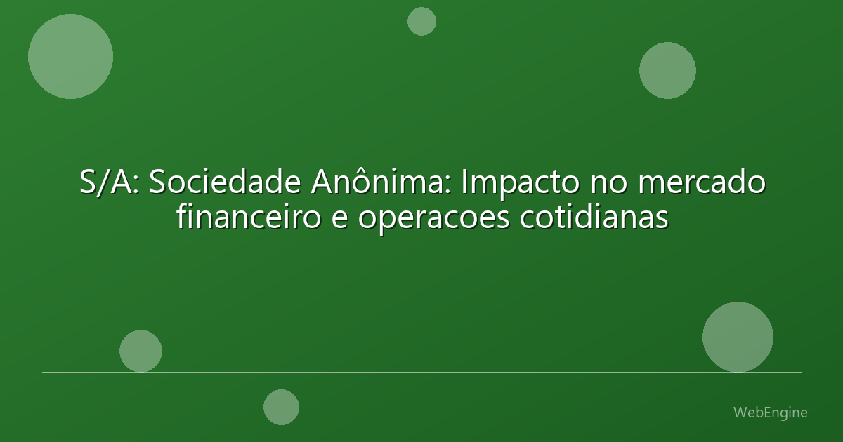 S/A: Sociedade Anônima: Impacto no mercado financeiro e operacoes cotidianas