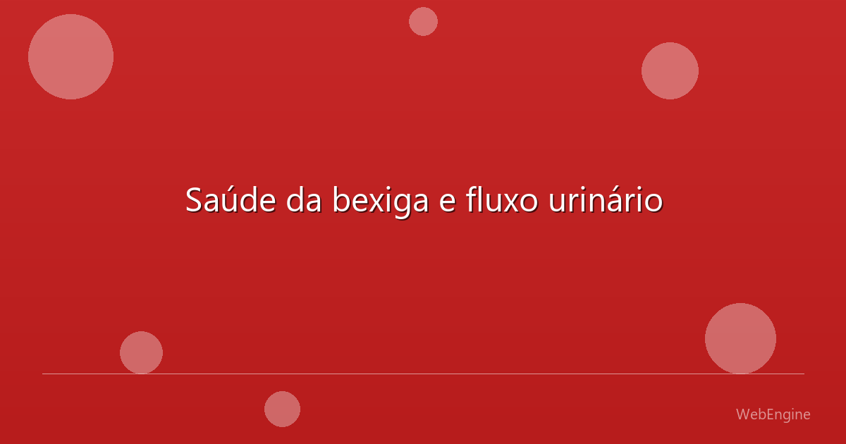 Saúde da bexiga e fluxo urinário