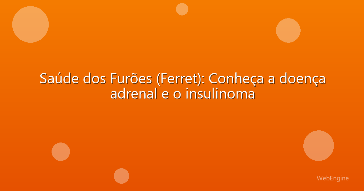 Saúde dos Furões (Ferret): Conheça a doença adrenal e o insulinoma
