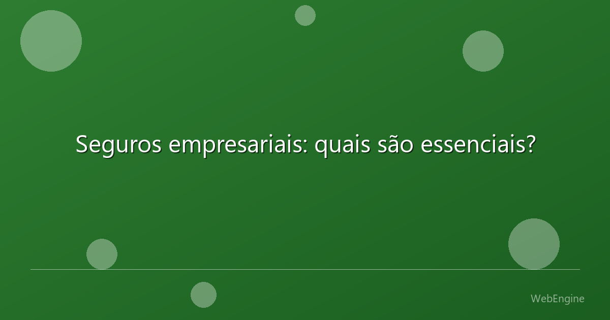 Seguros empresariais: quais são essenciais?