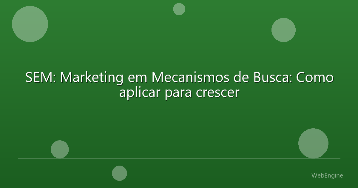SEM: Marketing em Mecanismos de Busca: Como aplicar para crescer