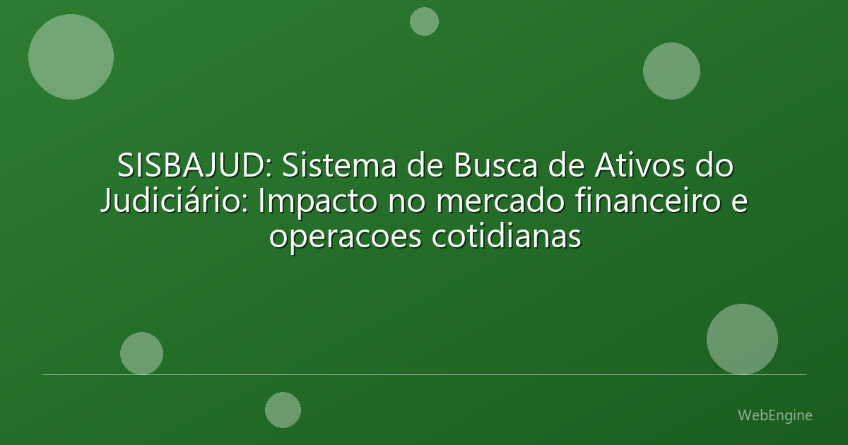 SISBAJUD: Sistema de Busca de Ativos do Judiciário: Impacto no mercado financeiro e operacoes cotidianas