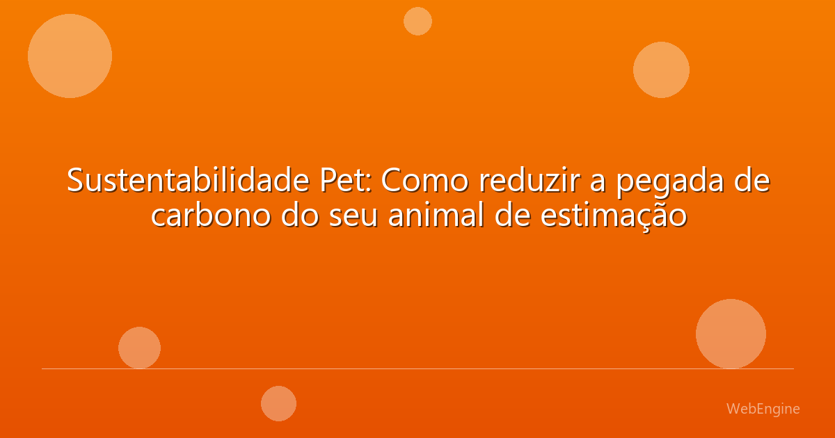 Sustentabilidade Pet: Como reduzir a pegada de carbono do seu animal de estimação