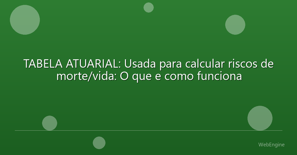 TABELA ATUARIAL: Usada para calcular riscos de morte/vida: O que e como funciona