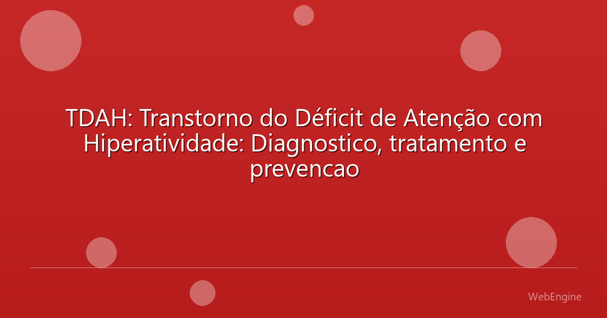 TDAH: Transtorno do Déficit de Atenção com Hiperatividade: Diagnostico, tratamento e prevencao