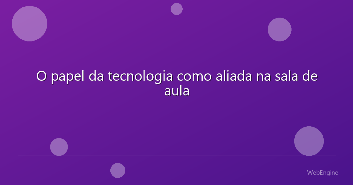 O papel da tecnologia como aliada na sala de aula