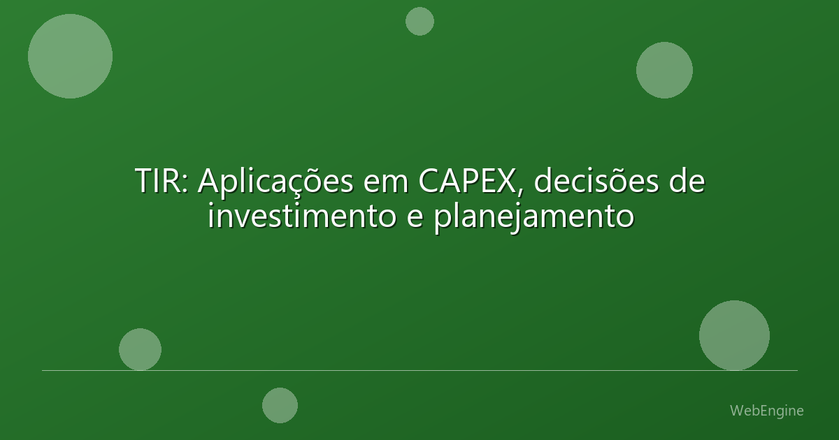 TIR: Aplicações em CAPEX, decisões de investimento e planejamento