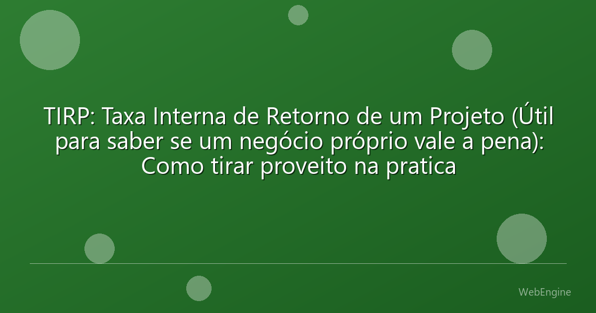 TIRP: Taxa Interna de Retorno de um Projeto (Útil para saber se um negócio próprio vale a pena): Como tirar proveito na pratica