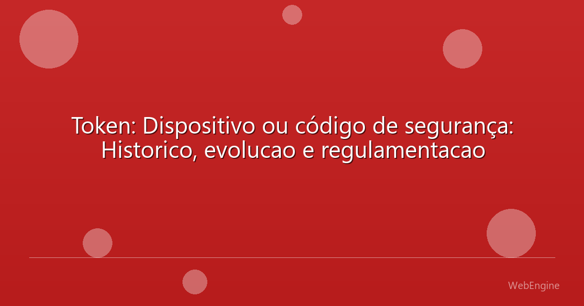 Token: Dispositivo ou código de segurança: Historico, evolucao e regulamentacao