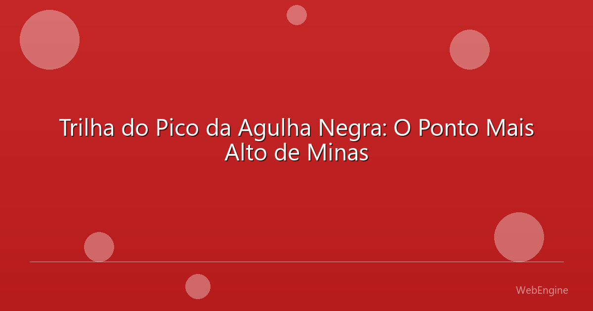 Trilha do Pico da Agulha Negra: O Ponto Mais Alto de Minas