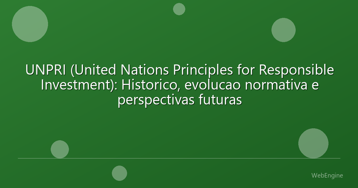 UNPRI (United Nations Principles for Responsible Investment): Historico, evolucao normativa e perspectivas futuras