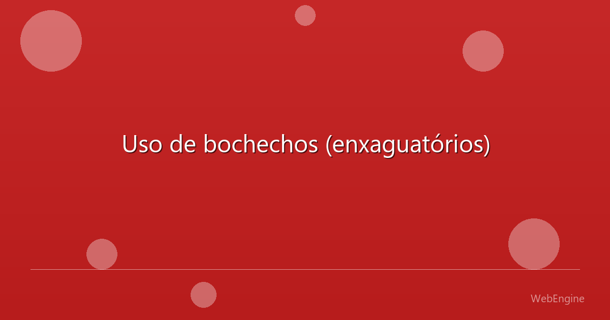 Uso de bochechos (enxaguatórios)