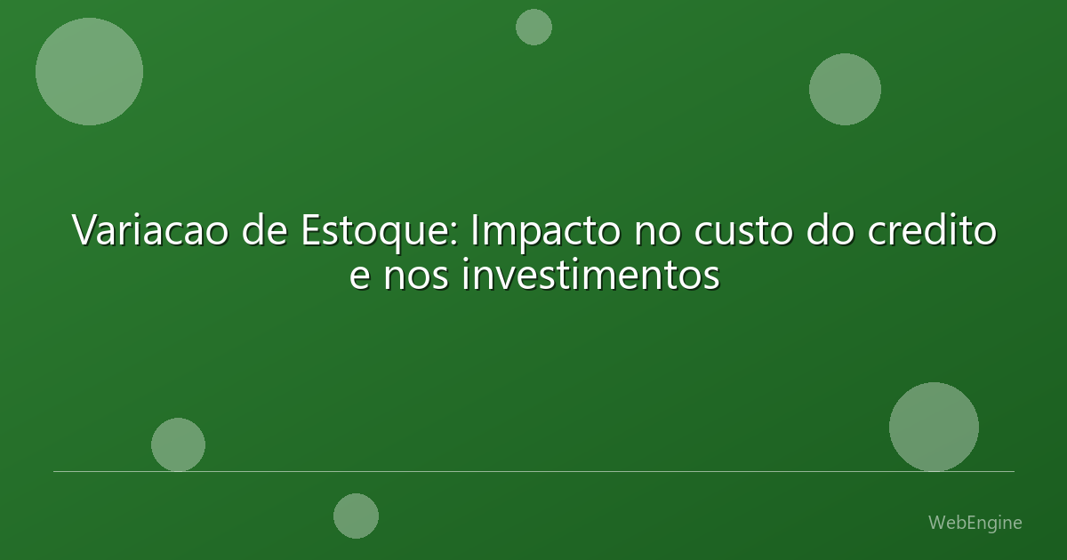 Variacao de Estoque: Impacto no custo do credito e nos investimentos