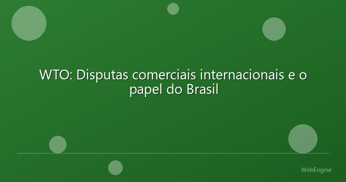 WTO: Disputas comerciais internacionais e o papel do Brasil